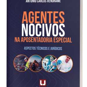 AGENTES NOCIVOS NA APOSENTADORIA ESPECIAL - Aspectos Técnicos e Jurídicos